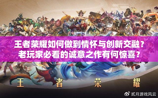 王者榮耀如何做到情懷與創(chuàng)新交融？老玩家必看的誠意之作有何驚喜？