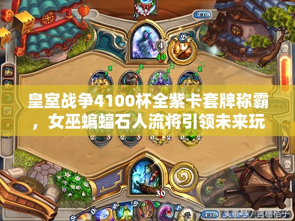 皇室戰(zhàn)爭4100杯全紫卡套牌稱霸，女巫蝙蝠石人流將引領未來玩法革命？