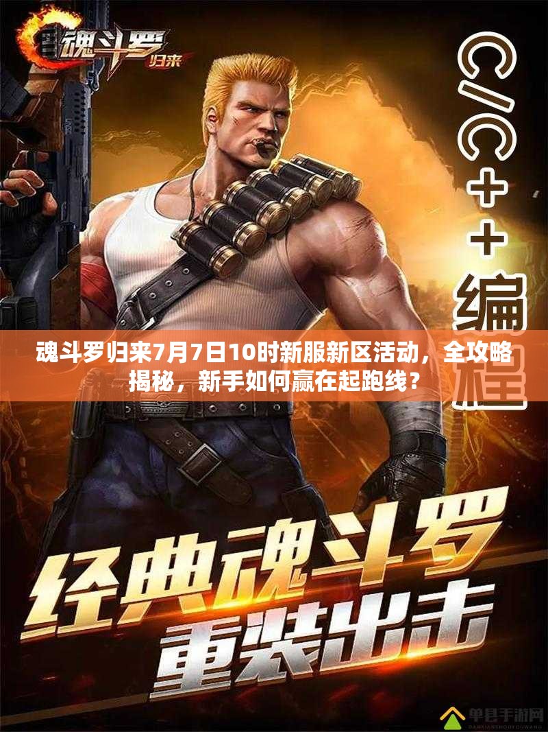 魂斗羅歸來7月7日10時新服新區(qū)活動，全攻略揭秘，新手如何贏在起跑線？