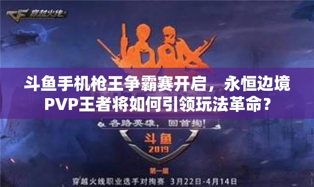 斗魚手機槍王爭霸賽開啟，永恒邊境PVP王者將如何引領玩法革命？