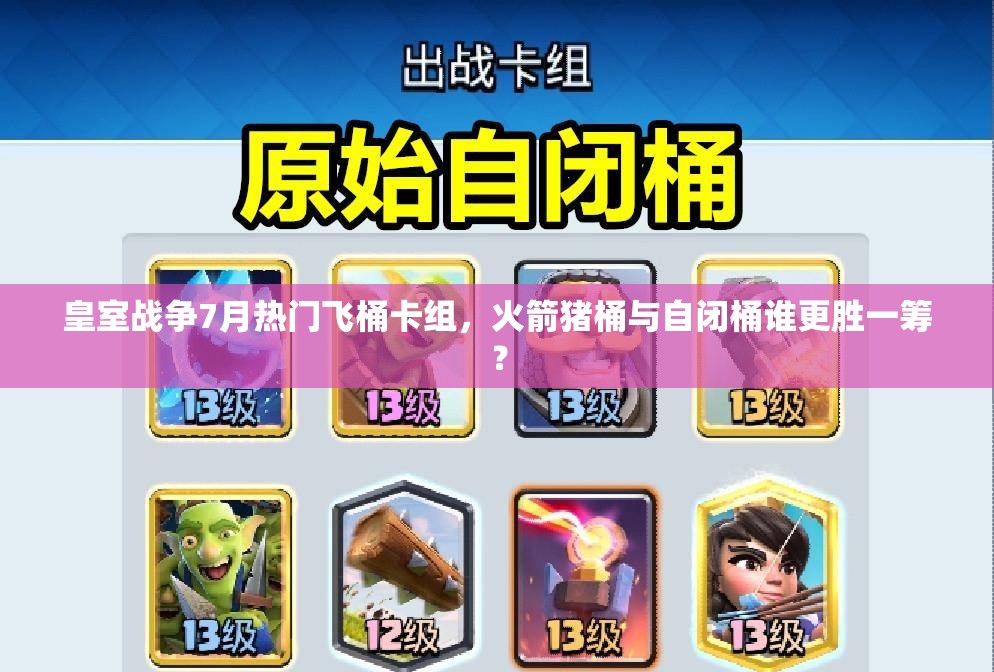 皇室戰(zhàn)爭7月熱門飛桶卡組，火箭豬桶與自閉桶誰更勝一籌？
