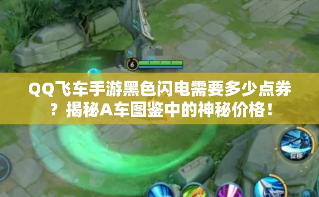 QQ飛車手游黑色閃電需要多少點(diǎn)券？揭秘A車圖鑒中的神秘價(jià)格！