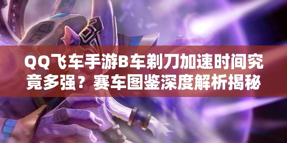 QQ飛車手游B車剃刀加速時(shí)間究竟多強(qiáng)？賽車圖鑒深度解析揭秘
