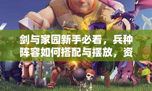 劍與家園新手必看，兵種陣容如何搭配與擺放，資源管理中位置選擇至關(guān)重要？