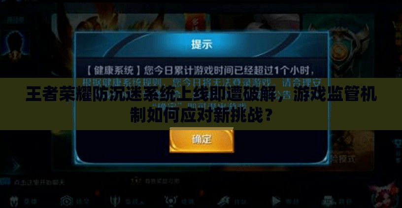 王者榮耀防沉迷系統(tǒng)上線即遭破解，游戲監(jiān)管機(jī)制如何應(yīng)對(duì)新挑戰(zhàn)？