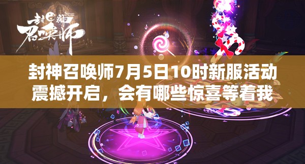 封神召喚師7月5日10時新服活動震撼開啟，會有哪些驚喜等著我們？