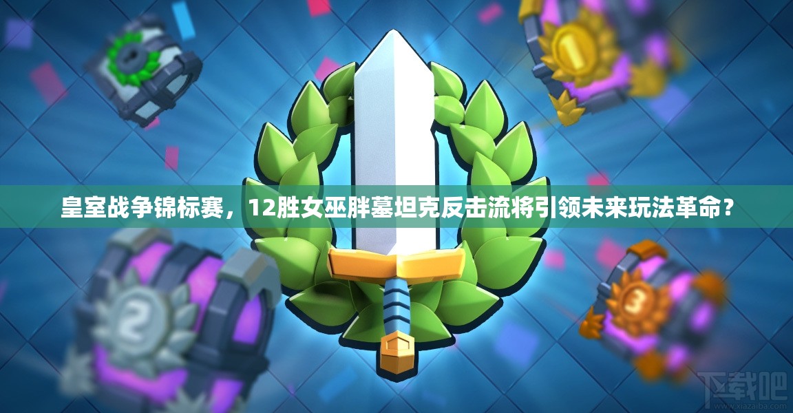 皇室戰(zhàn)爭(zhēng)錦標(biāo)賽，12勝女巫胖墓坦克反擊流將引領(lǐng)未來(lái)玩法革命？