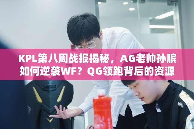KPL第八周戰(zhàn)報(bào)揭秘，AG老帥孫臏如何逆襲WF？QG領(lǐng)跑背后的資源管理策略又是什么？
