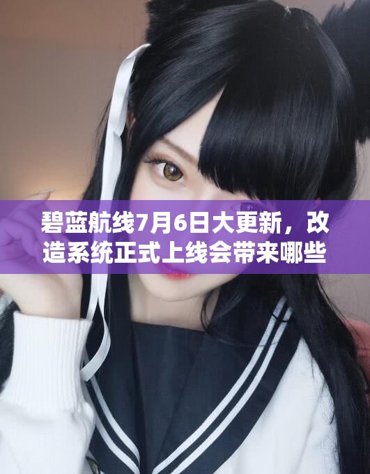 碧藍航線7月6日大更新，改造系統(tǒng)正式上線會帶來哪些驚喜？