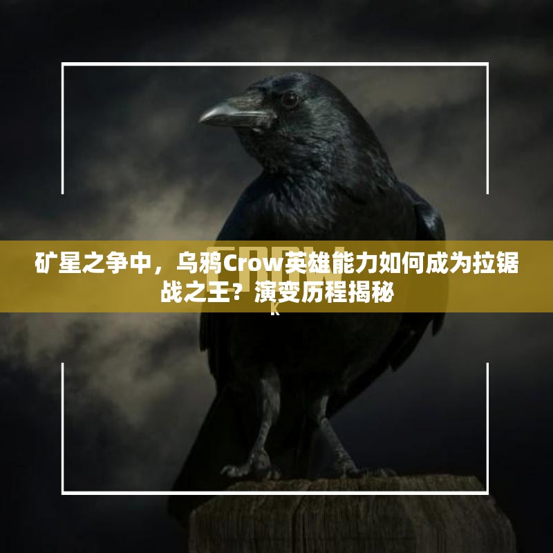 礦星之爭中，烏鴉Crow英雄能力如何成為拉鋸戰(zhàn)之王？演變歷程揭秘
