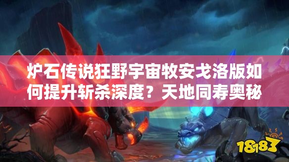 爐石傳說狂野宇宙牧安戈洛版如何提升斬殺深度？天地同壽奧秘何在？