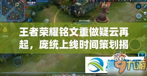 王者榮耀銘文重做疑云再起，龐統(tǒng)上線時間策劃揭秘及底層邏輯操作全解析？