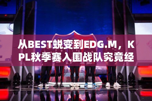 從BEST蛻變到EDG.M，KPL秋季賽入圍戰(zhàn)隊(duì)究竟經(jīng)歷了什么？