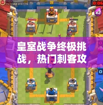 皇室戰(zhàn)爭(zhēng)終極挑戰(zhàn)，熱門刺客攻城槌突襲，如何巧妙管理資源成懸念？