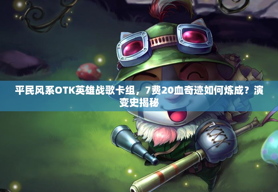 平民風(fēng)系OTK英雄戰(zhàn)歌卡組，7費(fèi)20血奇跡如何煉成？演變史揭秘