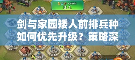 劍與家園矮人前排兵種如何優(yōu)先升級(jí)？策略深度解析帶你揭秘！
