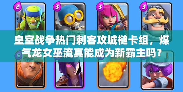 皇室戰(zhàn)爭(zhēng)熱門刺客攻城槌卡組，煤氣龍女巫流真能成為新霸主嗎？