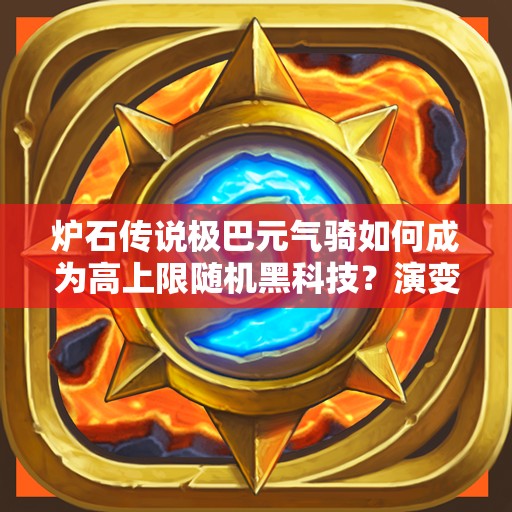 爐石傳說(shuō)極巴元?dú)怛T如何成為高上限隨機(jī)黑科技？演變史揭秘！