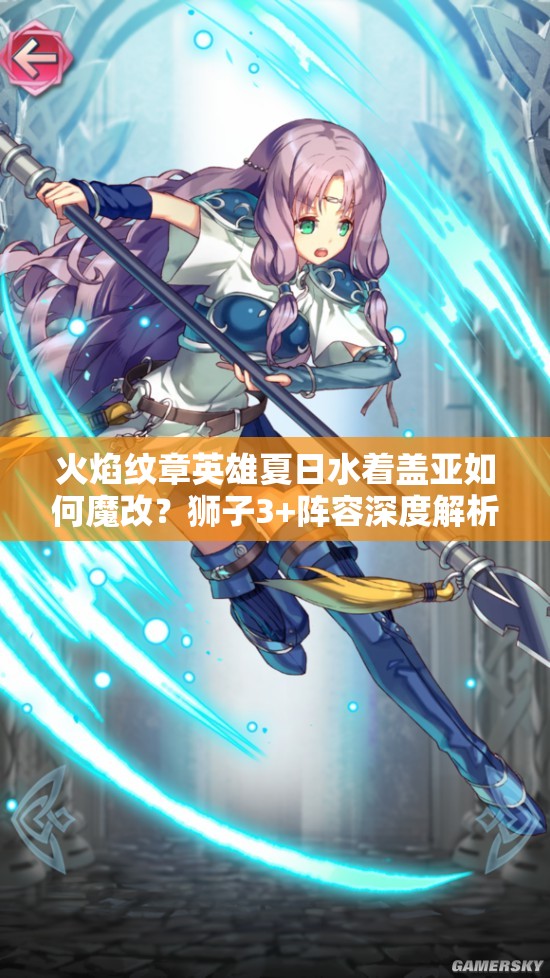 火焰紋章英雄夏日水著蓋亞如何魔改？獅子3+陣容深度解析揭秘！