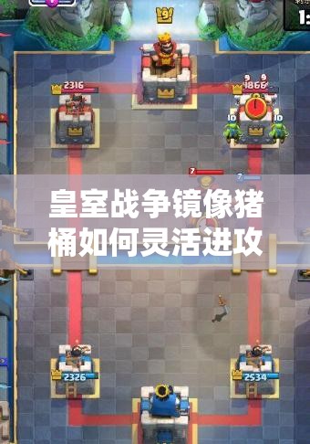 皇室戰(zhàn)爭(zhēng)鏡像豬桶如何靈活進(jìn)攻？進(jìn)攻打法演變史全揭秘！