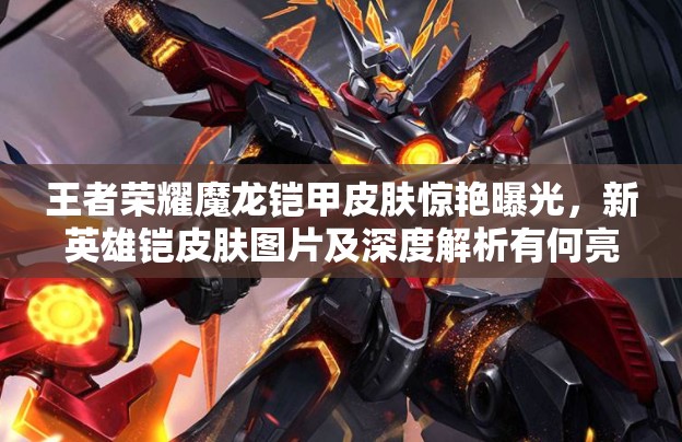 王者榮耀魔龍鎧甲皮膚驚艷曝光，新英雄鎧皮膚圖片及深度解析有何亮點(diǎn)？