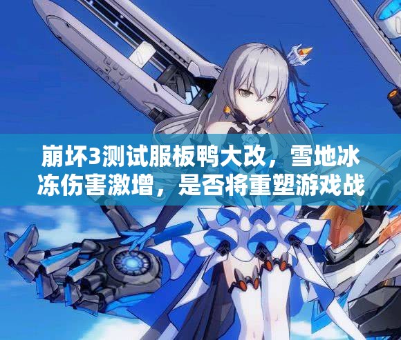 崩壞3測(cè)試服板鴨大改，雪地冰凍傷害激增，是否將重塑游戲戰(zhàn)局？