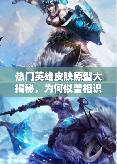 熱門英雄皮膚原型大揭秘，為何似曾相識(shí)？未來(lái)玩法將如何革命？