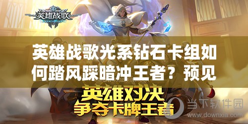 英雄戰(zhàn)歌光系鉆石卡組如何踏風(fēng)踩暗沖王者？預(yù)見(jiàn)玩法革命揭秘！