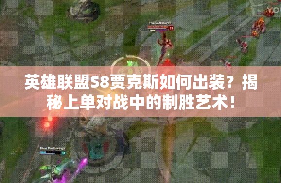 英雄聯(lián)盟S8賈克斯如何出裝？揭秘上單對(duì)戰(zhàn)中的制勝藝術(shù)！