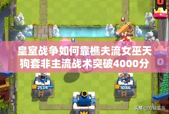 皇室戰(zhàn)爭(zhēng)如何靠樵夫流女巫天狗套非主流戰(zhàn)術(shù)突破4000分？