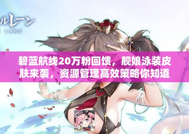碧藍航線20萬粉回饋，艦?zāi)镉狙b皮膚來襲，資源管理高效策略你知道嗎？