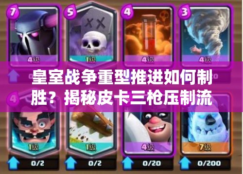 皇室戰(zhàn)爭重型推進如何制勝？揭秘皮卡三槍壓制流卡組策略！