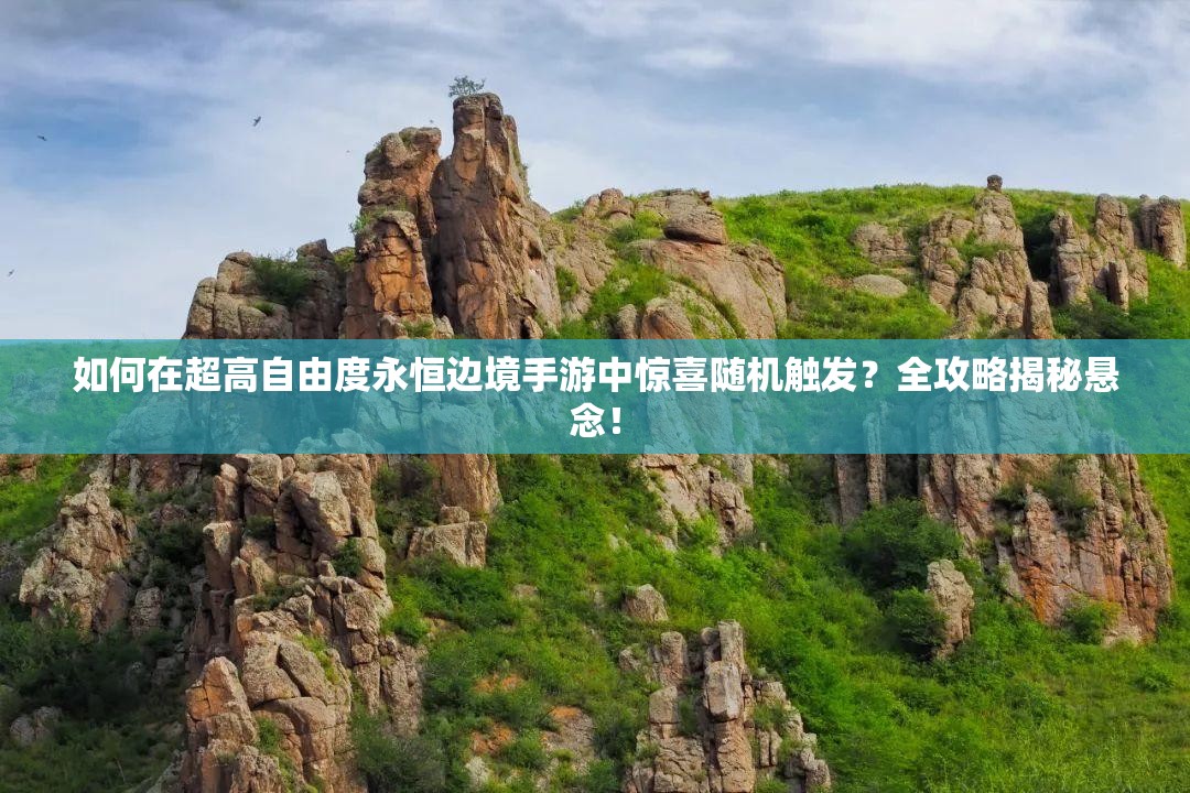 如何在超高自由度永恒邊境手游中驚喜隨機觸發(fā)？全攻略揭秘懸念！