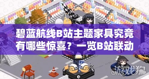 碧藍航線B站主題家具究竟有哪些驚喜？一覽B站聯(lián)動家具全揭秘！