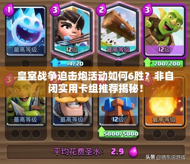 皇室戰(zhàn)爭(zhēng)迫擊炮活動(dòng)如何6勝？非自閉實(shí)用卡組推薦揭秘！