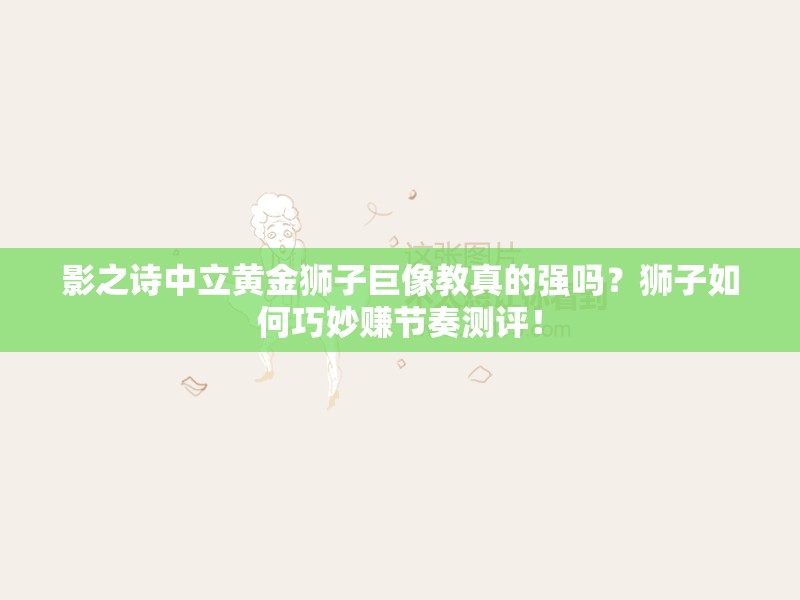 影之詩(shī)中立黃金獅子巨像教真的強(qiáng)嗎？獅子如何巧妙賺節(jié)奏測(cè)評(píng)！