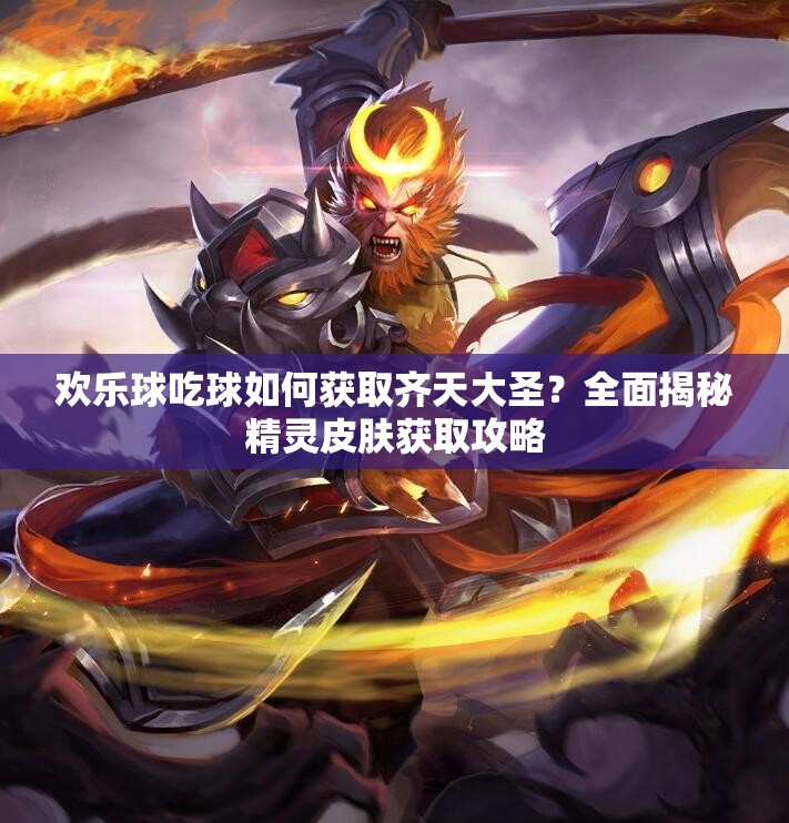 歡樂(lè)球吃球如何獲取齊天大圣？全面揭秘精靈皮膚獲取攻略