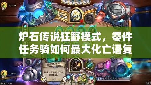 爐石傳說狂野模式，零件任務(wù)騎如何最大化亡語復(fù)活效果？