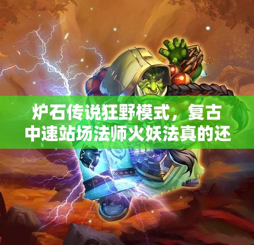 爐石傳說狂野模式，復(fù)古中速站場法師火妖法真的還強(qiáng)勢嗎？