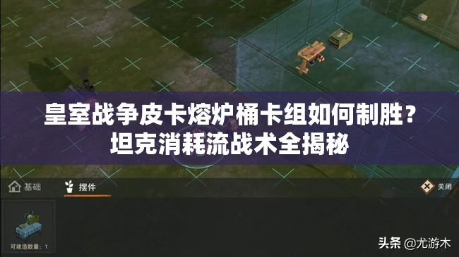 皇室戰(zhàn)爭皮卡熔爐桶卡組如何制勝？坦克消耗流戰(zhàn)術(shù)全揭秘