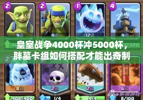 皇室戰(zhàn)爭4000杯沖5000杯，胖墓卡組如何搭配才能出奇制勝？
