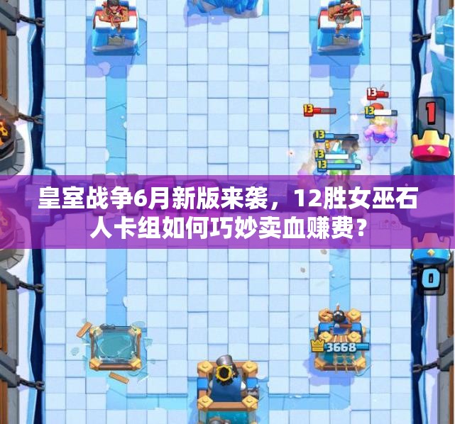 皇室戰(zhàn)爭6月新版來襲，12勝女巫石人卡組如何巧妙賣血賺費？