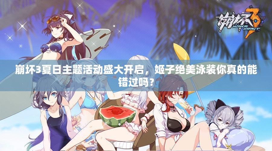 崩壞3夏日主題活動盛大開啟，姬子絕美泳裝你真的能錯過嗎？