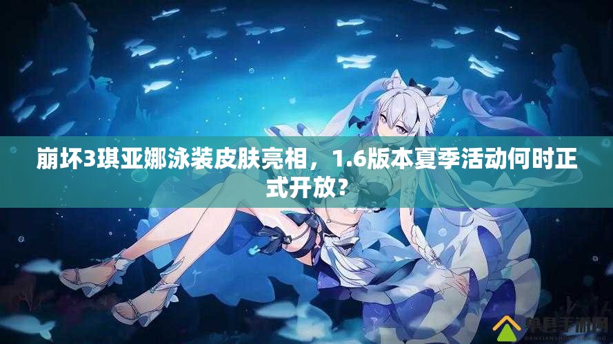 崩壞3琪亞娜泳裝皮膚亮相，1.6版本夏季活動何時正式開放？