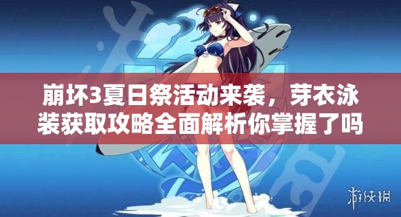 崩壞3夏日祭活動來襲，芽衣泳裝獲取攻略全面解析你掌握了嗎？