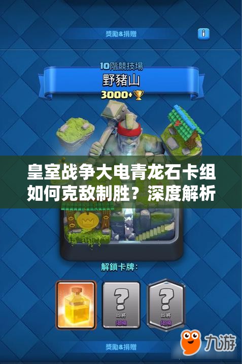 皇室戰(zhàn)爭大電青龍石卡組如何克敵制勝？深度解析攻略來襲！