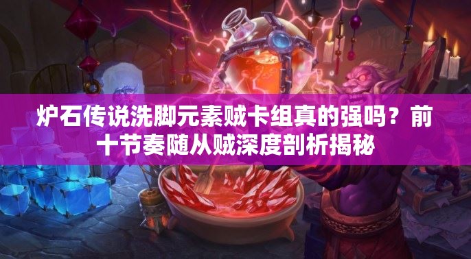 爐石傳說洗腳元素賊卡組真的強嗎？前十節(jié)奏隨從賊深度剖析揭秘