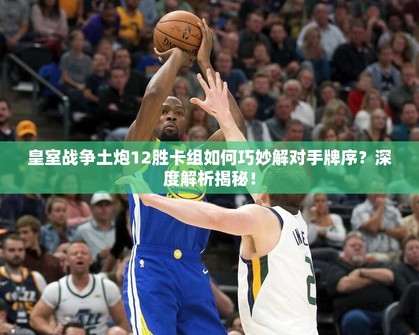 皇室戰(zhàn)爭土炮12勝卡組如何巧妙解對手牌序？深度解析揭秘！