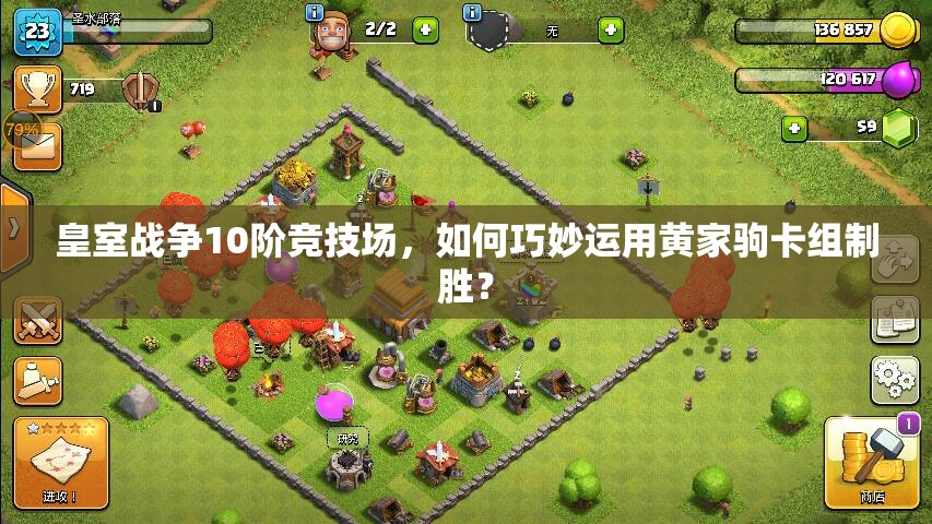 皇室戰(zhàn)爭10階競技場，如何巧妙運用黃家駒卡組制勝？