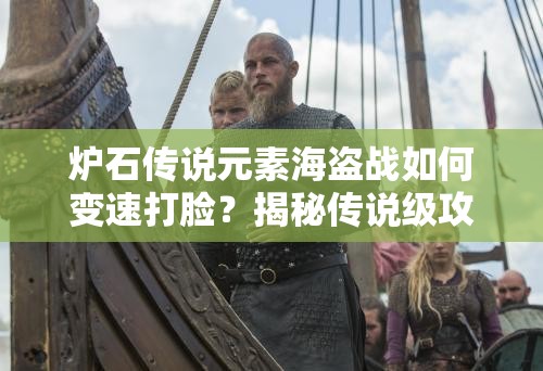 爐石傳說(shuō)元素海盜戰(zhàn)如何變速打臉？揭秘傳說(shuō)級(jí)攻略懸念！